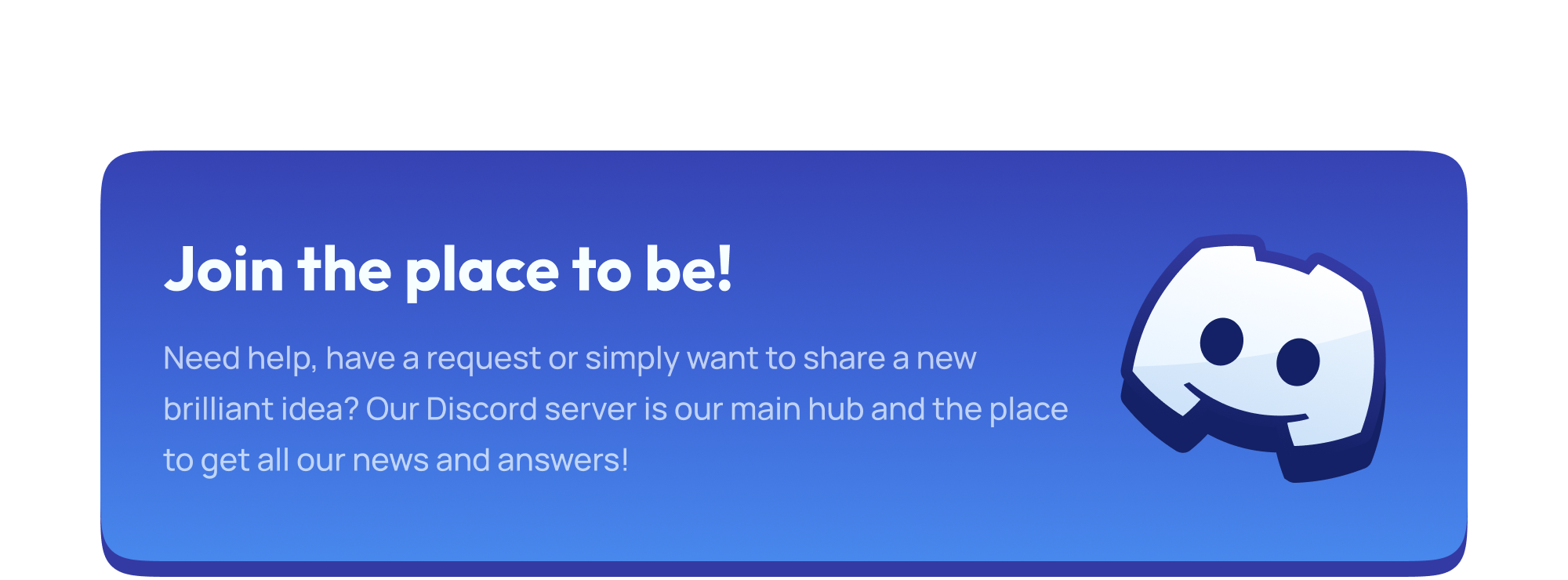 Need help, have a request or simply want to share a new brilliant idea? Our Discord server is our main hub and the place to get all our news and answers!